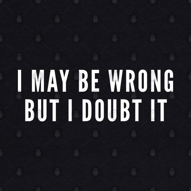 I May Be Wrong But I Doubt It - Geek Humor Smart Intelligent Slogan by sillyslogans